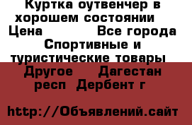 Куртка оутвенчер в хорошем состоянии  › Цена ­ 1 500 - Все города Спортивные и туристические товары » Другое   . Дагестан респ.,Дербент г.